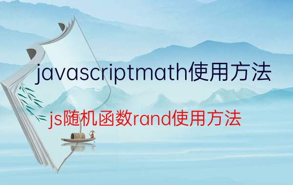 javascriptmath使用方法 js随机函数rand使用方法？